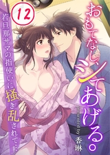 おもてなし、シてあげる。~若旦那サマの指使いに掻き乱されて…(12) パッケージ画像表