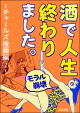 【モラル崩壊】酒で人生終わりました。〜チャールズ後藤編〜 （2） パッケージ画像