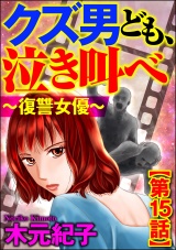 【分冊版】クズ男ども、泣き叫べ〜復讐女優〜 【第15話】 パッケージ画像