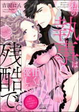 私の執事は甘く、優しく、残酷で。 夜の手ほどきはシーツが乱れるほどに 【かきおろし漫画付】 パッケージ画像表
