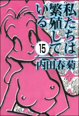 【分冊版】私たちは繁殖している 【第15話】 パッケージ画像