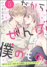 【分冊版】だから、ぜんぶ僕のもの。 幼なじみの一途すぎる溺愛にタジタジです!? 【第5話】 パッケージ画像