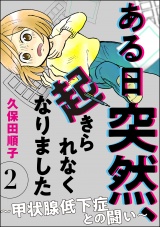 【分冊版】ある日突然、起きられなくなりました 〜甲状腺低下症との闘い〜 【第2話】 パッケージ画像