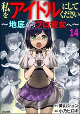 【分冊版】私をアイドルにしてください 〜地底からプロ彼女へ〜 【第14話】 パッケージ画像