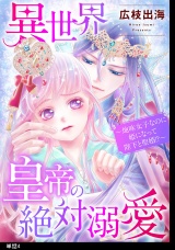 異世界皇帝の絶対溺愛 〜地味女子なのに姫になって陛下と聖婚！？〜【単話】（４） パッケージ画像