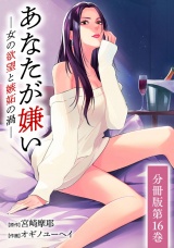 【分冊版】あなたが嫌い 〜女の欲望と嫉妬の渦〜 16巻 パッケージ画像