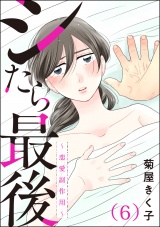 【分冊版】シたら最後 〜恋愛副作用〜 【第6話】 パッケージ画像