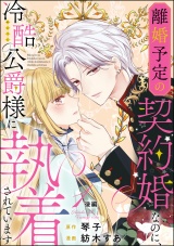 【分冊版】離婚予定の契約婚なのに、冷酷公爵様に執着されています 【第1話】 後編 パッケージ画像