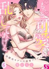 もっと可愛く、乱してあげる～幼馴染モデルの溺愛プロデュース6 パッケージ画像