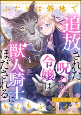 【分冊版】追放された呪われ令嬢は獣人騎士にほだされる ふたりは僻地でもふもふライフ 【第4話】 パッケージ画像