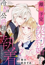 【分冊版】離婚予定の契約婚なのに、冷酷公爵様に執着されています 【第7話】 パッケージ画像