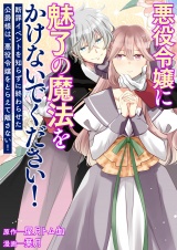 悪役令嬢に魅了の魔法をかけないでください！ 断罪イベントを知らずに終わらせた公爵様は、悪役令嬢をとらえて離さない！ パッケージ画像