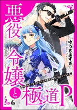 【分冊版】悪役令嬢と極道P 異世界のヤクザ、乙女ゲームの悪役令嬢をプロデュースする。 【第6話】 パッケージ画像