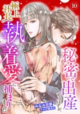 【分冊版】秘密で出産するはずが、極上社長の執着愛に捕まりました10話 パッケージ画像