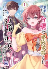 無能と蔑まれた令嬢は婚約破棄され、辺境の聖女と呼ばれる〜傲慢な婚約者を捨て、護衛騎士と幸せになります〜【電子単行本】　1 パッケージ画像