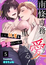 南條専務の愛が重すぎる！〜上司は執着系溺愛ストーカー〜（５） パッケージ画像
