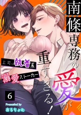 南條専務の愛が重すぎる！〜上司は執着系溺愛ストーカー〜（６） パッケージ画像