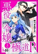 【分冊版】悪役令嬢と極道P 異世界のヤクザ、乙女ゲームの悪役令嬢をプロデュースする。 【第10話】 パッケージ画像