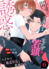 間違って誘拐したヤクザの若頭に誘惑されています～ハイスペ極道社長と孤独少女～　6巻 パッケージ画像