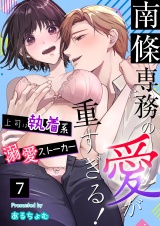 南條専務の愛が重すぎる！〜上司は執着系溺愛ストーカー〜（７） パッケージ画像