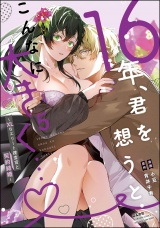 16年、君を想うとこんなに大きく… 〜XLなエリート捜査官と契約結婚〜 （5） 【電子限定かきおろし小説付】 パッケージ画像