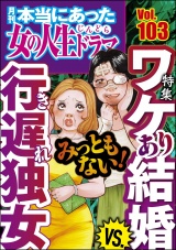 本当にあった女の人生ドラマ Vol.103 みっともない！ ワケあり結婚VS.行き遅れ独女 パッケージ画像