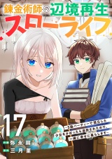 錬金術師の辺境再生スローライフ〜S級パーティーで孤立した少女をかばったら追放されたので、一緒に幸せに暮らします〜１７ パッケージ画像