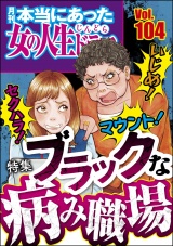 本当にあった女の人生ドラマ Vol.104 いじめ！ マウント！ セクハラ！ ブラックな病み職場 パッケージ画像