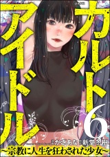 【分冊版】カルト・アイドル 〜宗教に人生を狂わされた少女〜 【第6話】 パッケージ画像