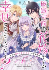 【分冊版】破滅寸前の花嫁ですが、幸せになってもいいですか？ 選ぶは運命を変える王子との溺愛結婚 【第6話】 パッケージ画像