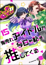 【分冊版】鬼売れアイドルが今日も私を推してくる 【第15話】 パッケージ画像