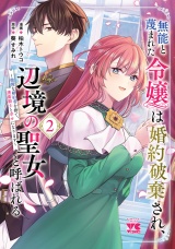 無能と蔑まれた令嬢は婚約破棄され、辺境の聖女と呼ばれる〜傲慢な婚約者を捨て、護衛騎士と幸せになります〜【電子単行本】　2 パッケージ画像
