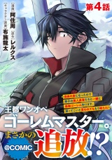 【単話版】王都ワンオペゴーレムマスター。まさかの追放！？〜自由の身になったので弟子の美人勇者たちと一緒に最強ゴーレム作ります。戻ってこいと言われてももう知らん！〜@COMIC 第4話 パッケージ画像