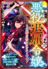 【分冊版】悪役退屈令嬢、その魅力値はカンストです！ 〜乙女ゲームの破滅フラグを回避したら、王子様や貴族令嬢の皆様に慕われて〜 コミック版  【第15話】 パッケージ画像