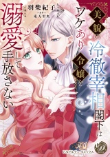 美貌の冷徹宰相閣下はワケあり令嬢を溺愛して手放さない パッケージ画像
