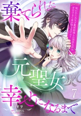 【分冊版】棄てられた元聖女が幸せになるまで〜呪われた元天才魔術師様との同居生活は甘甘すぎて身が持ちません!!〜７話 パッケージ画像