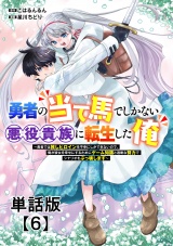 【単話版】勇者の当て馬でしかない悪役貴族に転生した俺　〜勇者では推しヒロインを不幸にしかできないので、俺が彼女を幸せにするためにゲーム知識と過剰な努力でシナリオをぶっ壊します〜（６） パッケージ画像