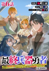 【単話版】最終兵器勇者〜異世界で魔王を倒した後も大人しくしていたのに、いきなり処刑されそうになったので反逆します。国を捨ててスローライフの旅に出たのですが、なんか成り行きで新世界の魔王になりそうです〜@COMIC 第6話 パッケージ画像