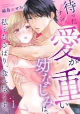 待ったナシ！愛が重い幼なじみは、私をむさぼり、食べ尽くす。(1) パッケージ画像