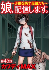 【分冊版】娘、配信します。〜子供を晒す毒親たち〜 【第45話】 パッケージ画像