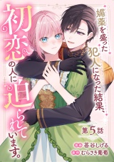 【単話版】媚薬を盛った犯人になった結果、初恋の人に迫られています。 第5話 パッケージ画像