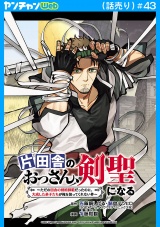 片田舎のおっさん、剣聖になる〜ただの田舎の剣術師範だったのに、大成した弟子たちが俺を放ってくれない件〜(話売り)　#43 パッケージ画像