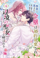 無能と蔑まれた令嬢は婚約破棄され、辺境の聖女と呼ばれる〜傲慢な婚約者を捨て、護衛騎士と幸せになります〜【電子単行本】　4 パッケージ画像