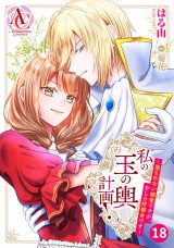 【分冊版】私の玉の輿計画！ 〜望まれない側室ですが、むしろ好都合です〜 第18話（アリアンローズコミックス） パッケージ画像