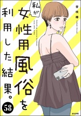 【分冊版】私が女性用風俗を利用した結果。 【第58話】 パッケージ画像