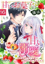 甘いお菓子の後は甘い溺愛を〜婚約破棄された令嬢は辺境伯子息に溺愛される〜（16） パッケージ画像