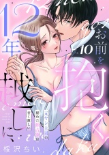12年越しに、お前を抱く。〜元ヤン上司の秘めた独占欲は甘く激しい〜(10) パッケージ画像