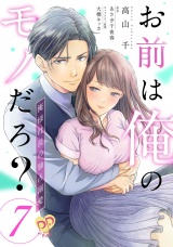 お前は俺のモノだろ？　〜俺様社長の独占溺愛〜【第７話】 パッケージ画像