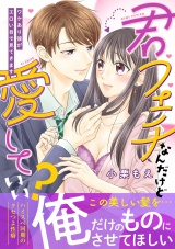 【単行本版】君フェチなんだけど愛していい？〜ワケあり彼がエロい目で見てきます〜 パッケージ画像