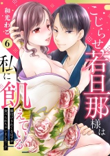 【ピュール】こじらせ若旦那様は私に飢えている〜餌付けされてるはずが食べられちゃいました…！？〜6 パッケージ画像